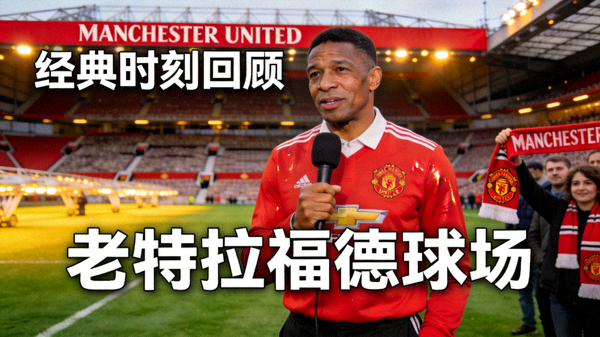 曼联传奇球星在老特拉福德球场接受采访回顾经典时刻