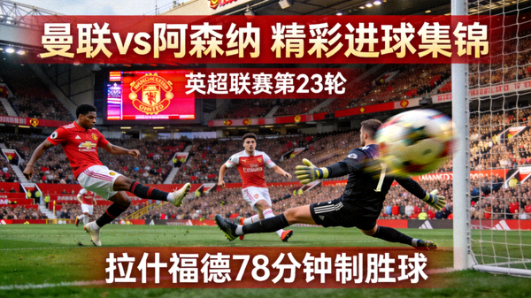 曼联对阵阿森纳的英超比赛精彩进球瞬间集锦